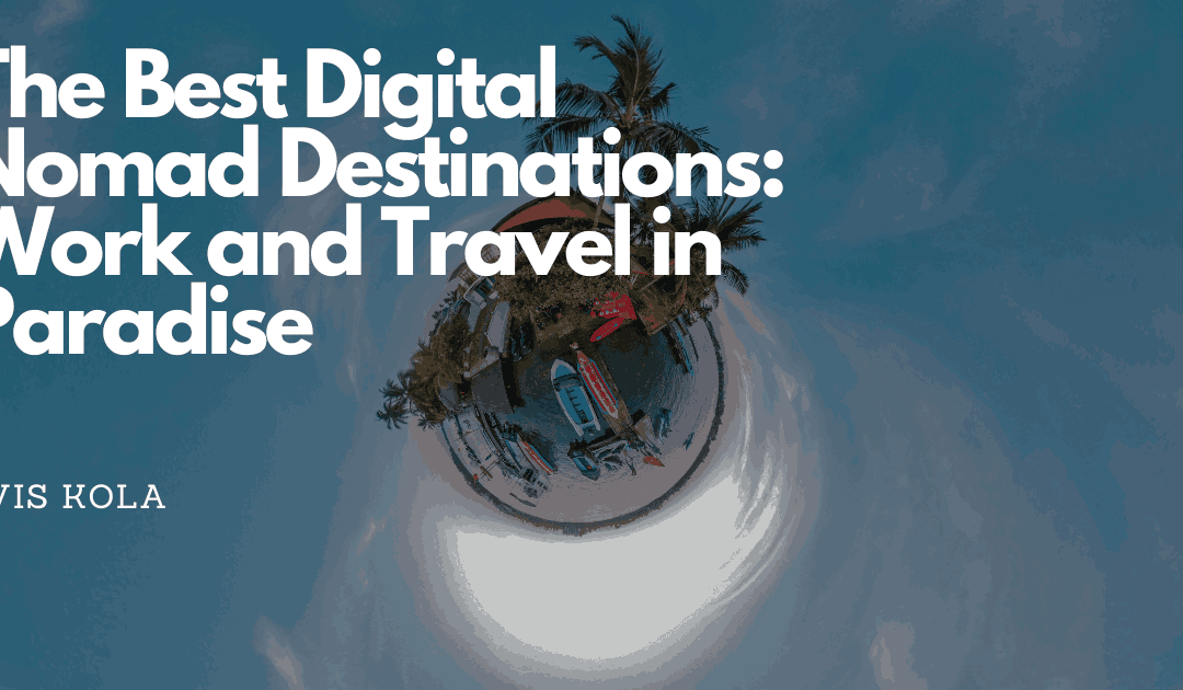 The Best Digital Nomad Destinations: Work and Travel in Paradise