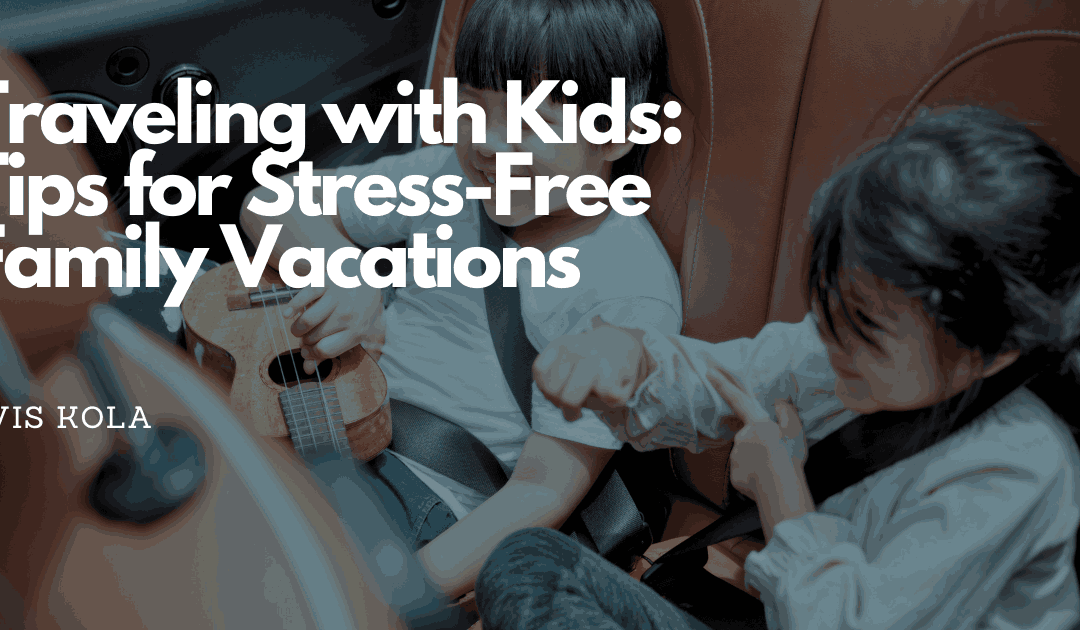Traveling with Kids: Tips for Stress-Free Family Vacations